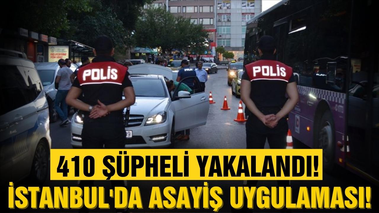 İstanbul'da asayiş uygulaması! 410 kişi yakalandı!