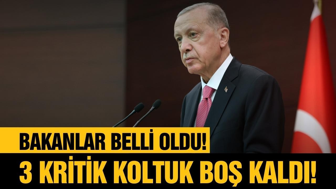 Bakanlar belli oldu, 3 kritik koltuk boş kaldı!