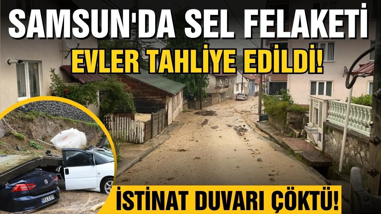 Samsun'da sel felaketi: Evler tahliye edildi!