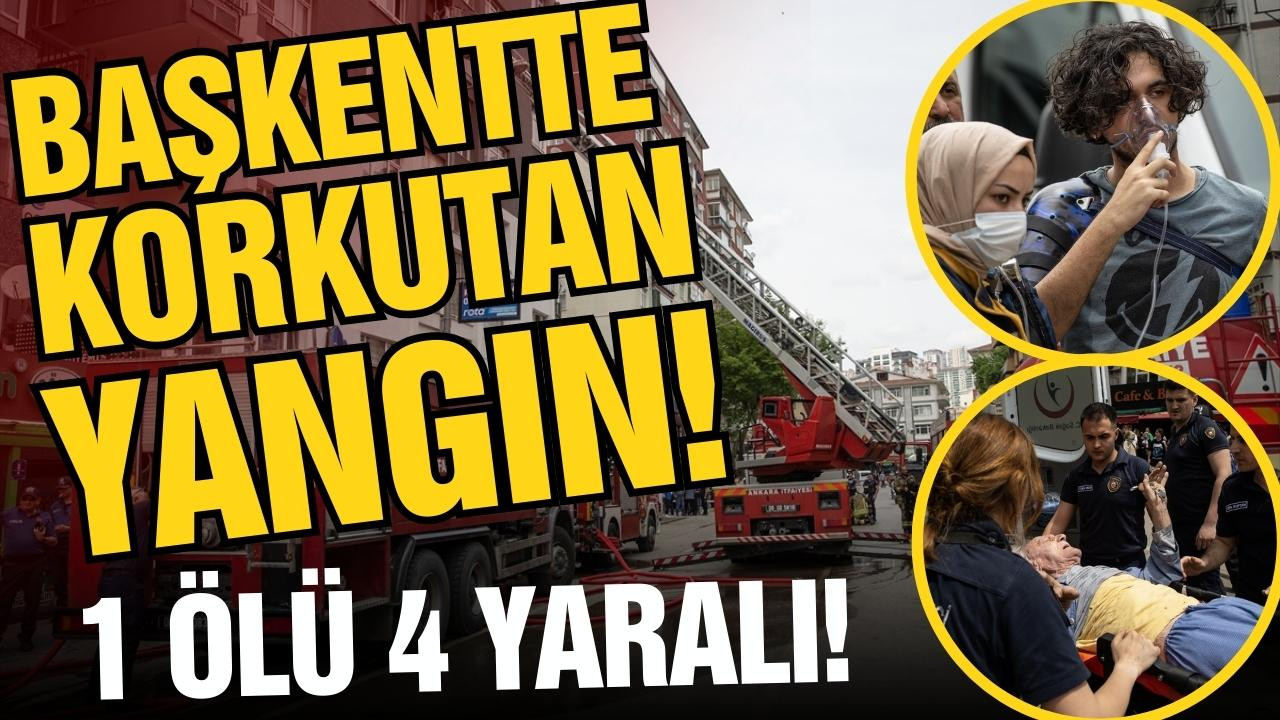 Ankara'da korkutan yangın! 1 ölü 4 yaralı!