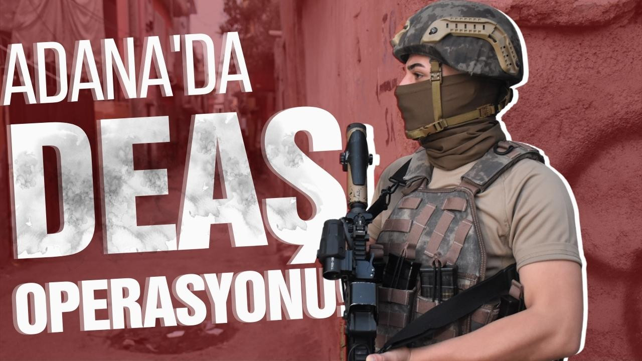 Adana'da DEAŞ operasyonu!