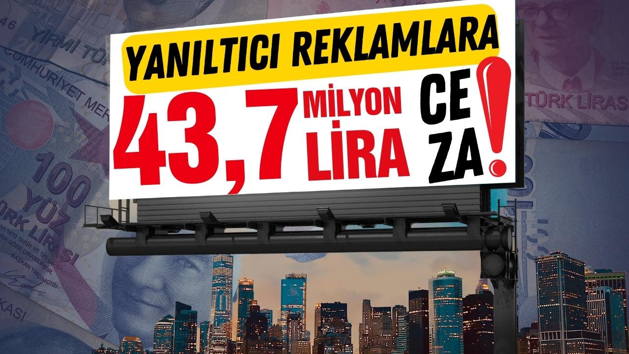 Yanıltıcı reklamlara 7 ayda 43,7 milyon lira ceza!