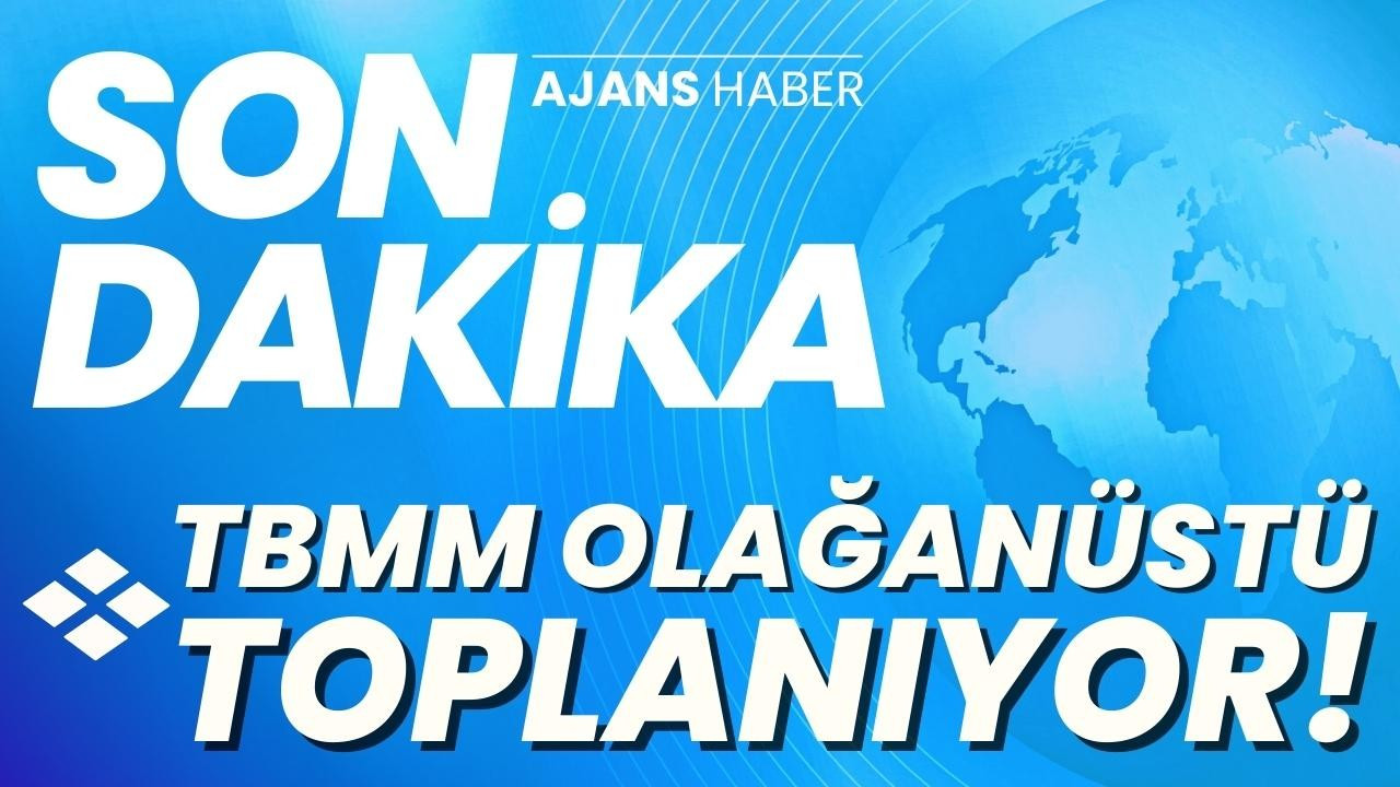 TBMM olağanüstü toplanıyor!