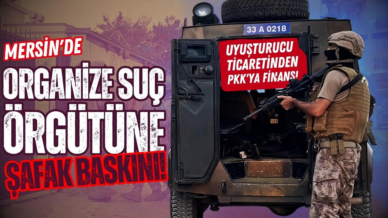 Mersin'de organize suç örgütüne şafak operasyonu!
