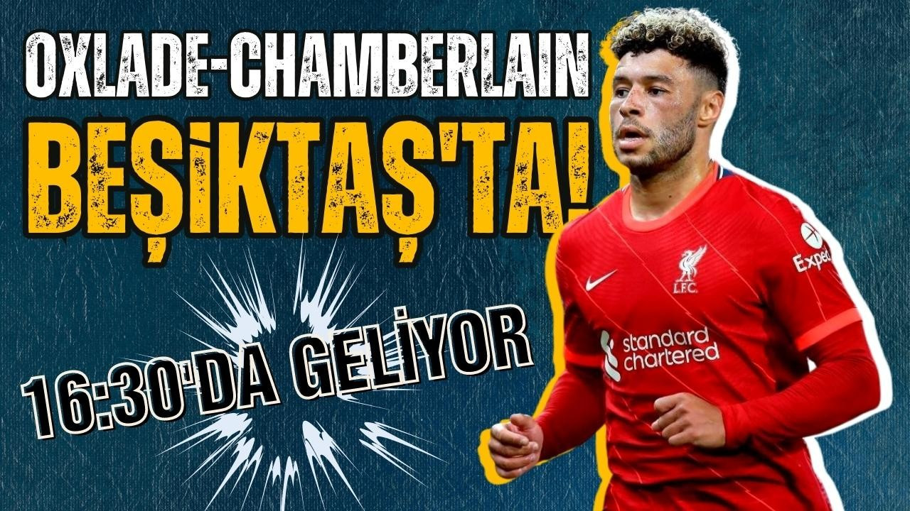 Alex Oxlade-Chamberlain Beşiktaş için geliyor!