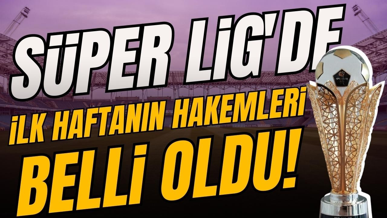 Süper Lig'de ilk haftanın hakemleri belli oldu!