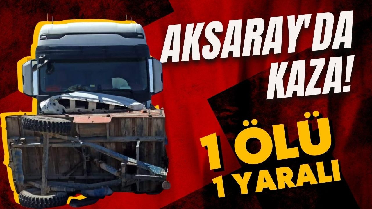 Aksaray'da tır ile traktörün çarpıştı!