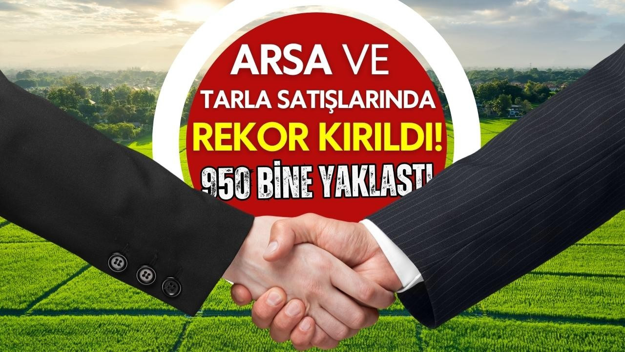 Arsa ve tarla satışlarında rekor kırıldı