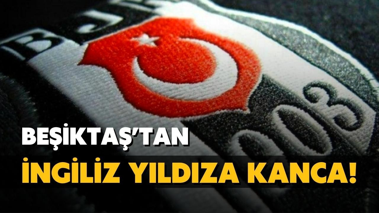 Beşiktaş'tan İngiliz yıldıza kanca!