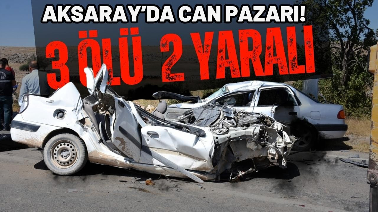 Aksaray'da can pazarı: 3 ölü, 2 yaralı!