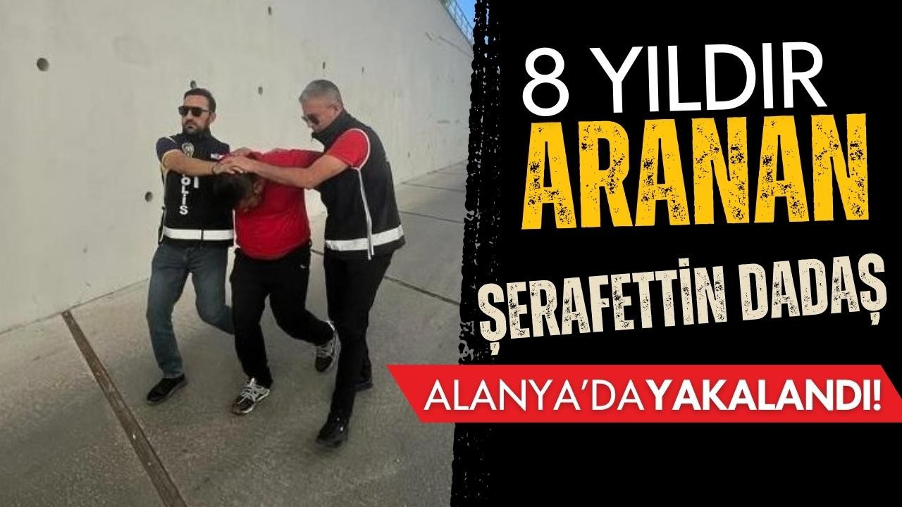 8 yıldır aranan Şerafettin Dadaş yakalandı!