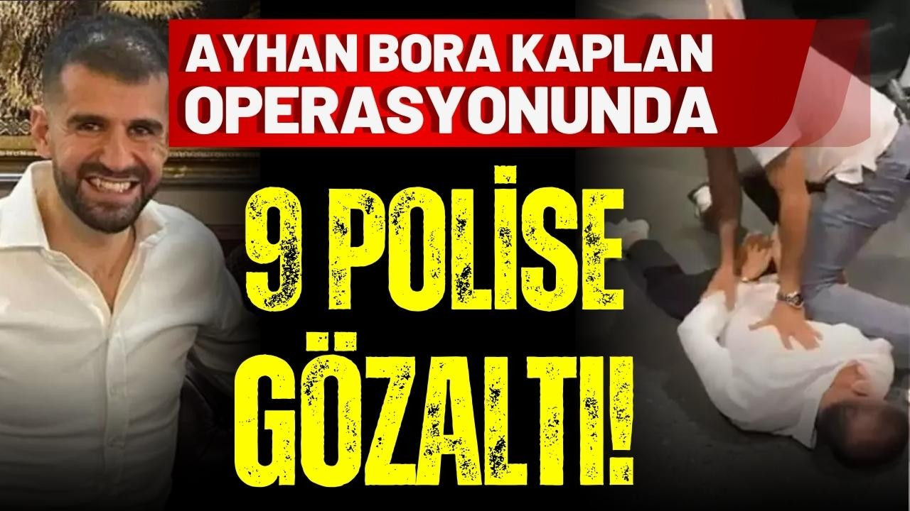 Ayhan Bora Kaplan operasyonunda 9 polise gözaltı