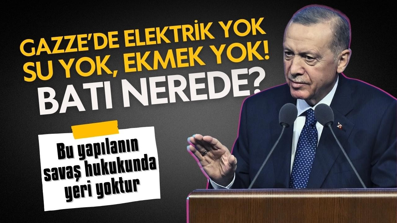 Erdoğan: Gazze'de elektrik yok, su yok, ekmek yok.