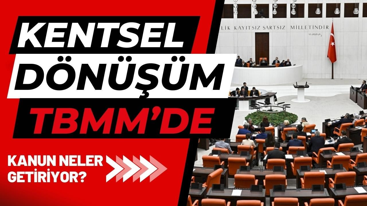 Kentsel Dönüşüm, TBMM’de görüşülmeye başlandı!