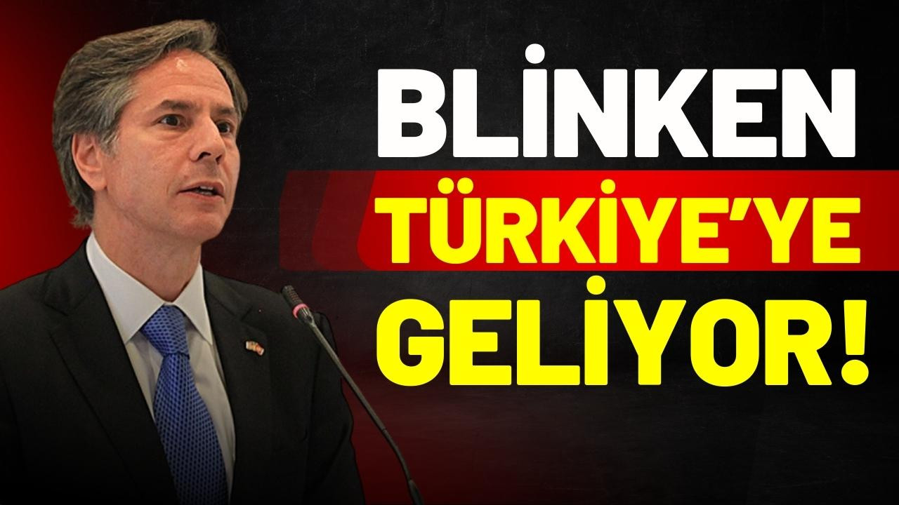 ABD Dışişleri Bakanı Blinken, Türkiye'ye geliyor