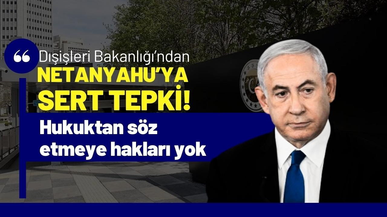 Dışişleri'nden Netanyahu'ya sert tepki