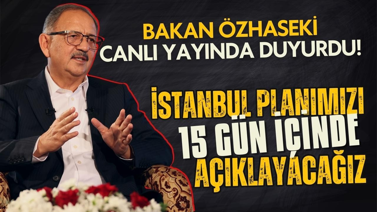 Bakan Özhaseki: İstanbul planımızı 15 güne ilan ederiz