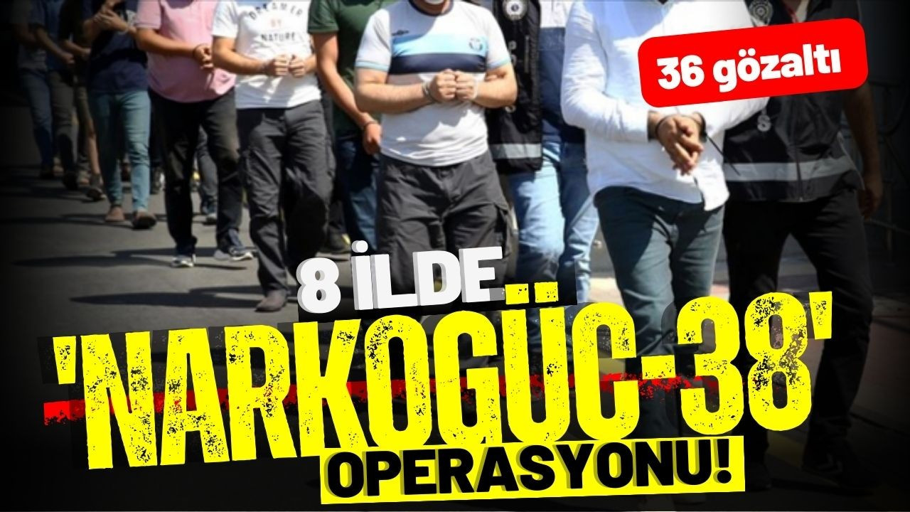 8 ilde 'NARKOGÜÇ-38' operasyonu; 36 gözaltı