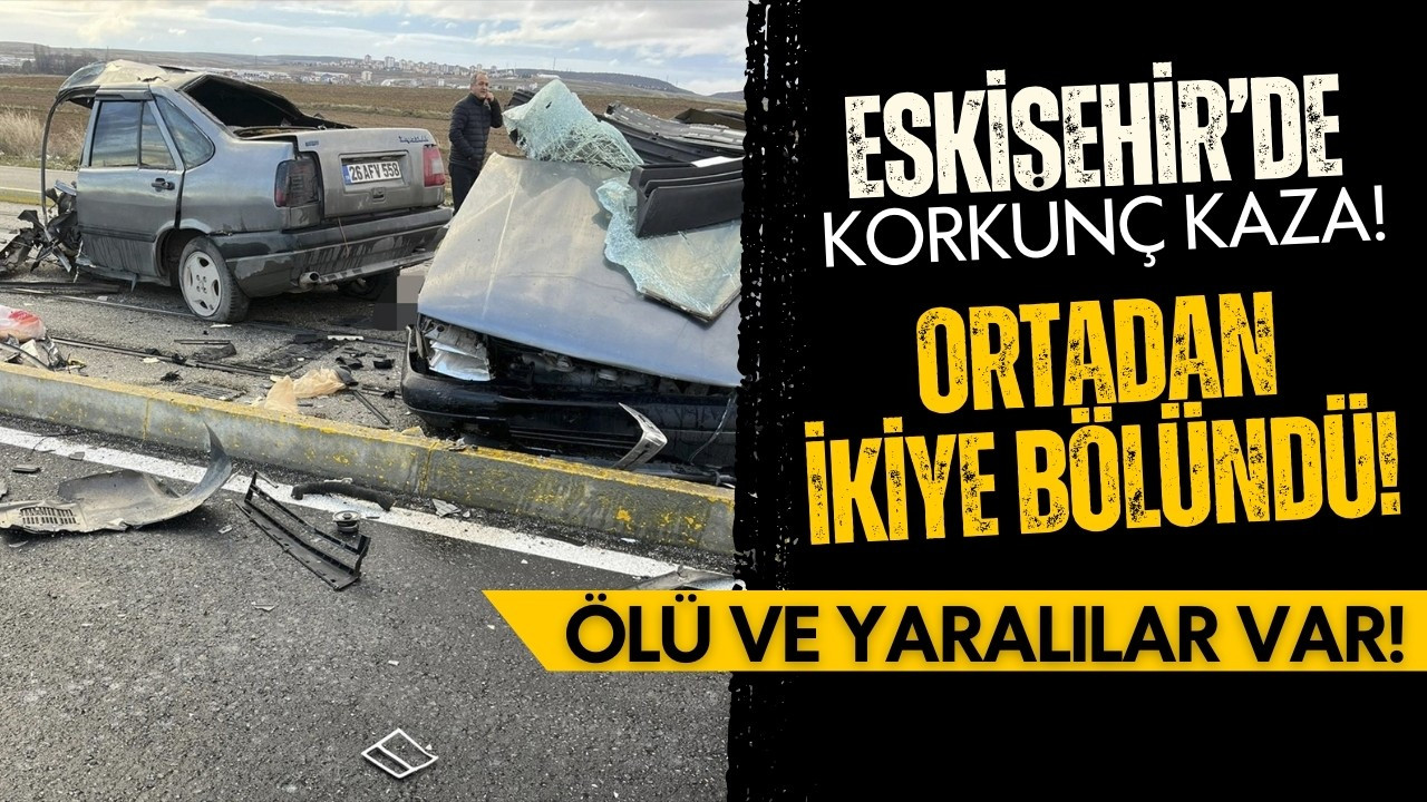 Eskişehir'de korkunç kaza: Ölü ve yaralılar var