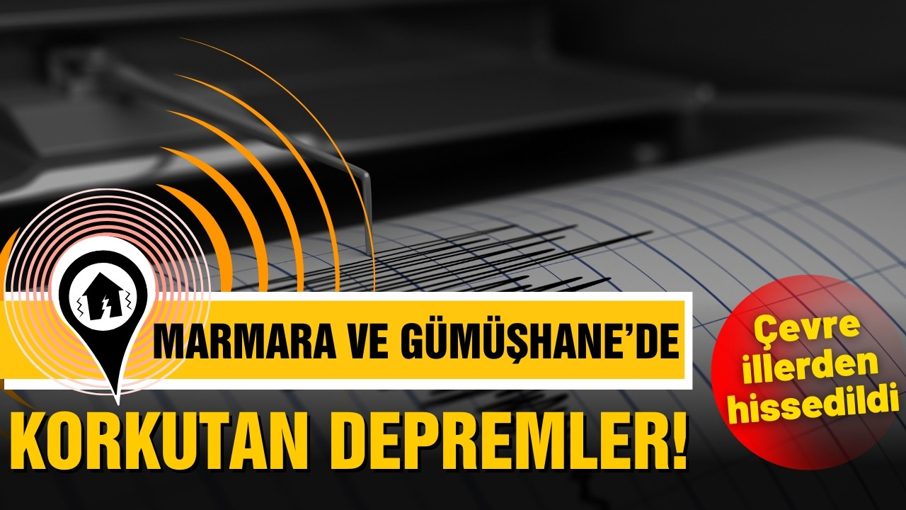 Marmara ve Gümüşhane'de korkutan depremler!