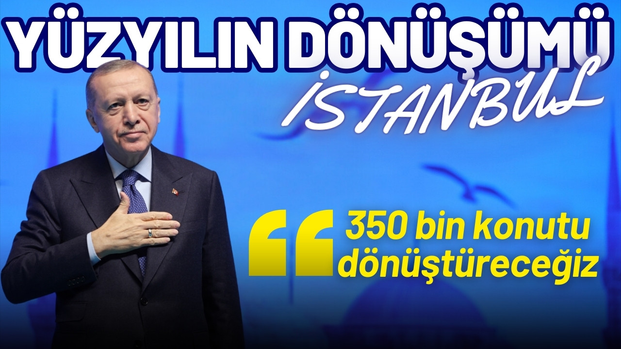 Erdoğan: 350 bin konutu dönüştüreceğiz