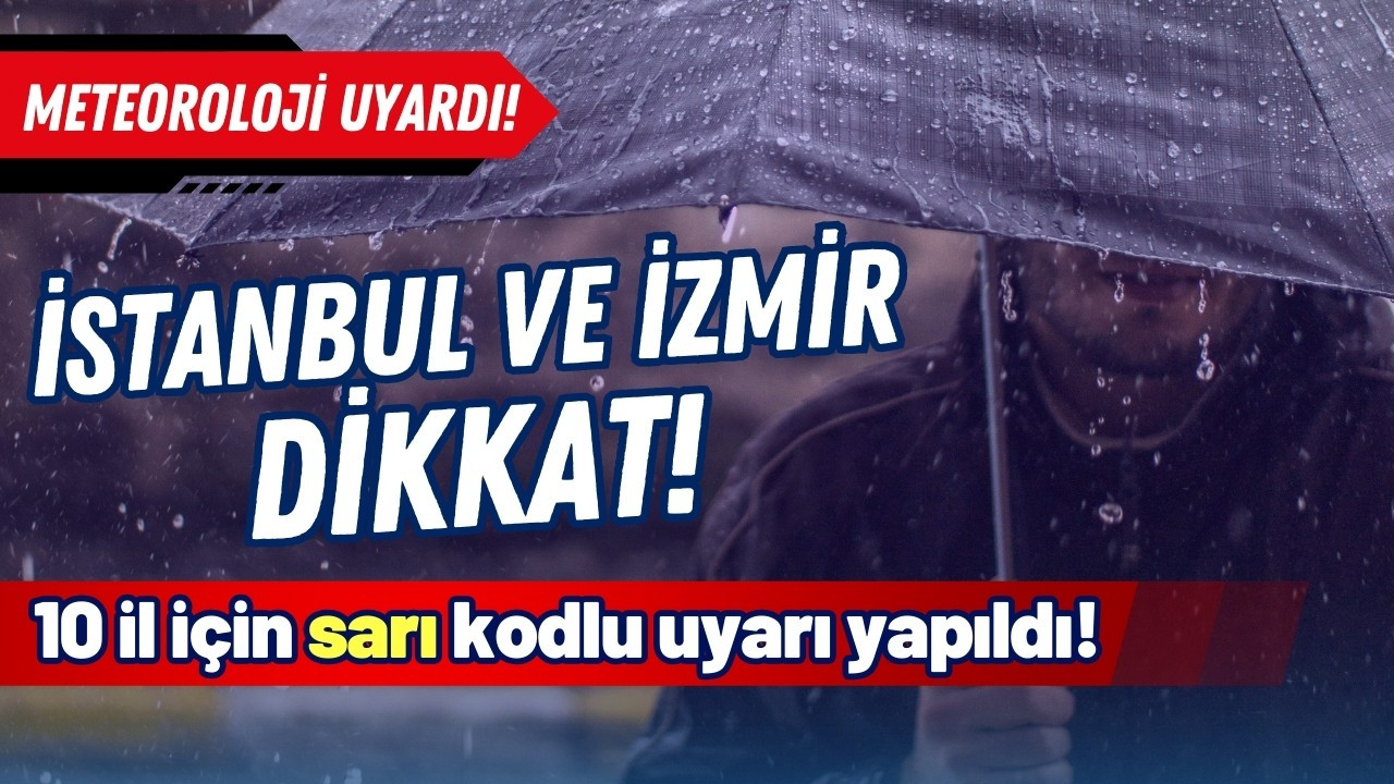 İstanbul ve İzmir dahil 10 il için uyarı!
