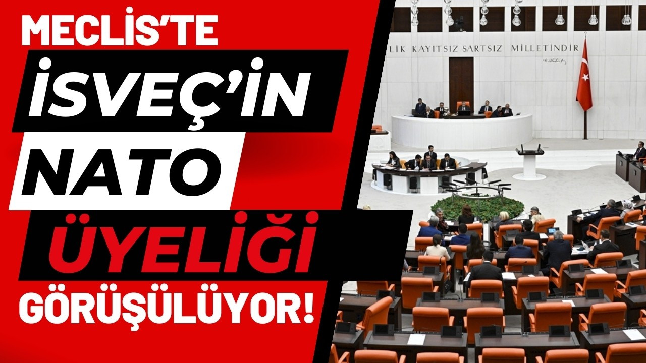 Meclis, İsveç'in NATO üyeliğini görüşmeye başladı!