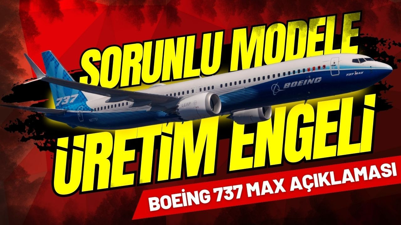 Boeing 737 MAX uçaklarına üretim engeli!
