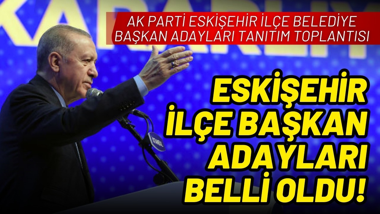 AK Parti Eskişehir ilçe başkan adayları belli oldu