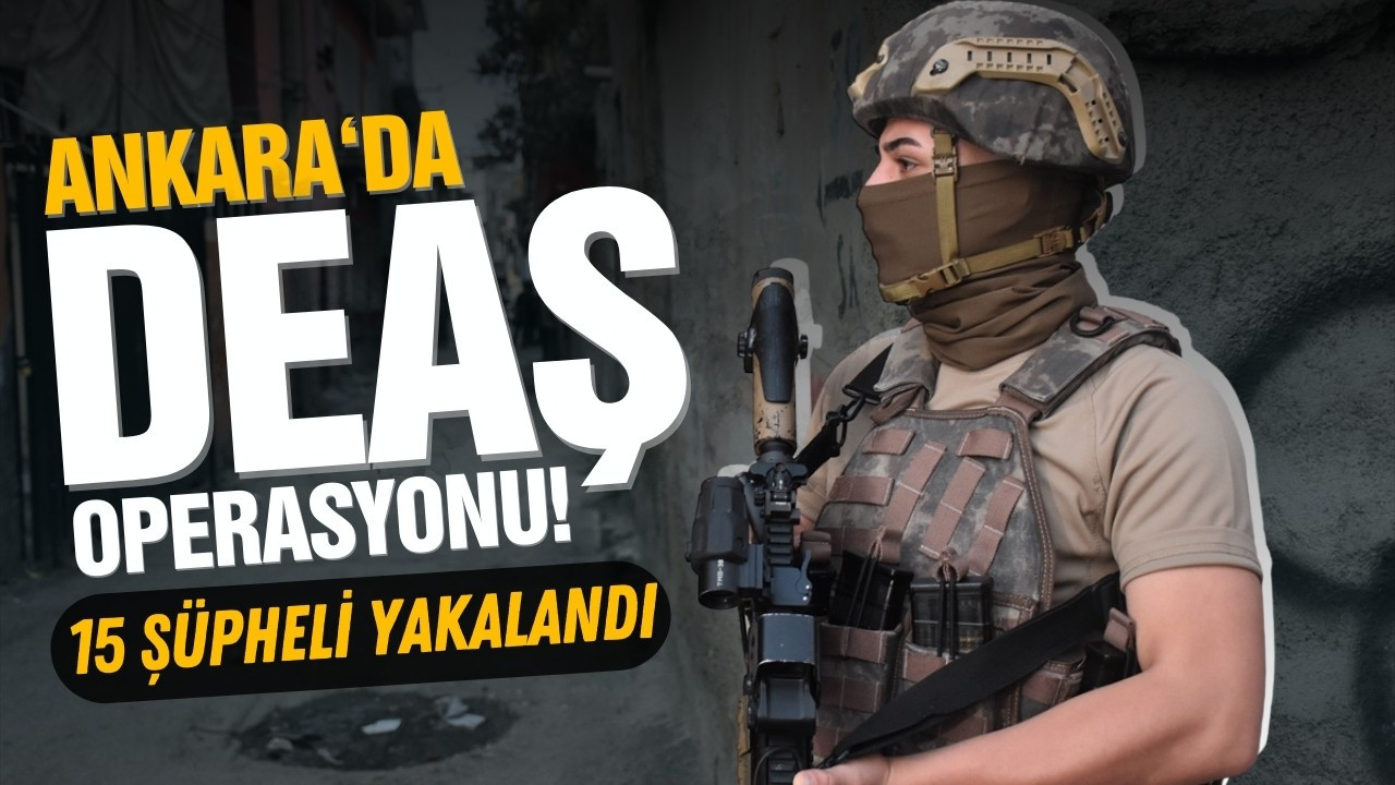 Ankara'da DEAŞ operasyonu: 15 şüpheli yakalandı
