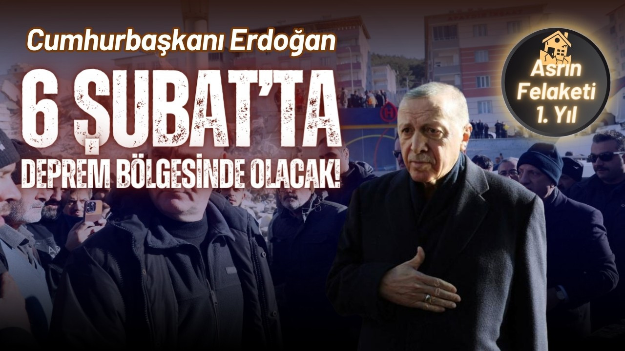Erdoğan 6 Şubat'ta deprem bölgesinde olacak!