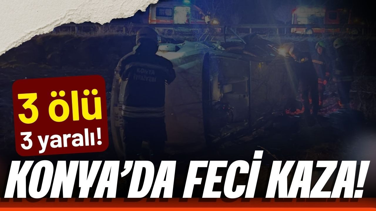 Konya'da feci kaza! 3 ölü, 3 yaralı!