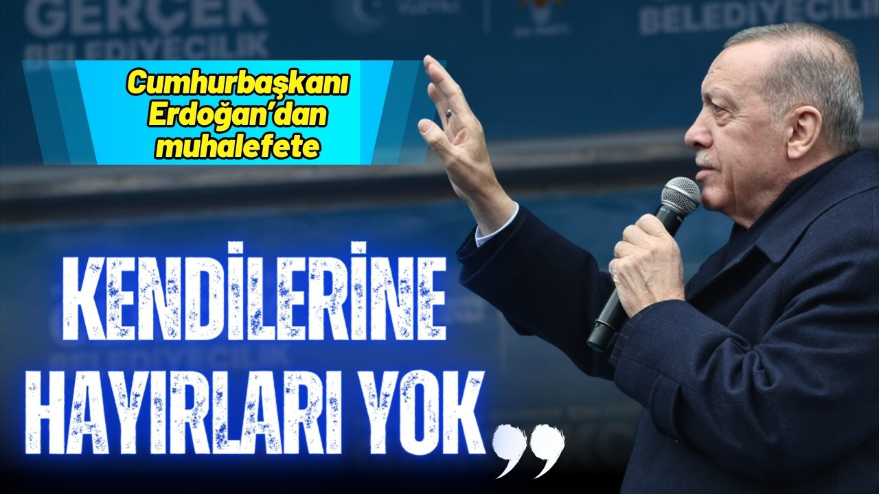 Erdoğan'dan muhalefete: Kendilerine hayırları yok