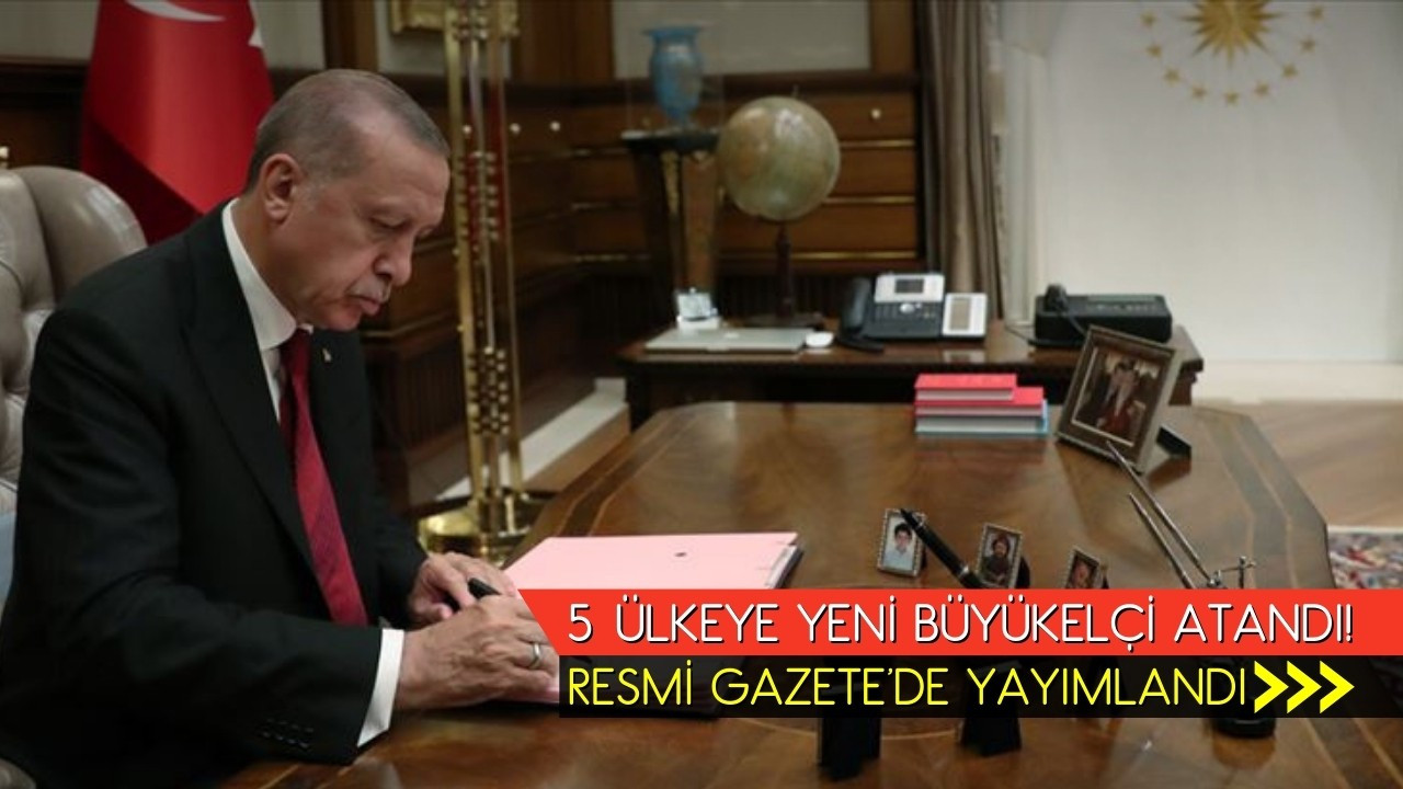 Erdoğan imzaladı! 5 ülkeye yeni Büyükelçi atandı