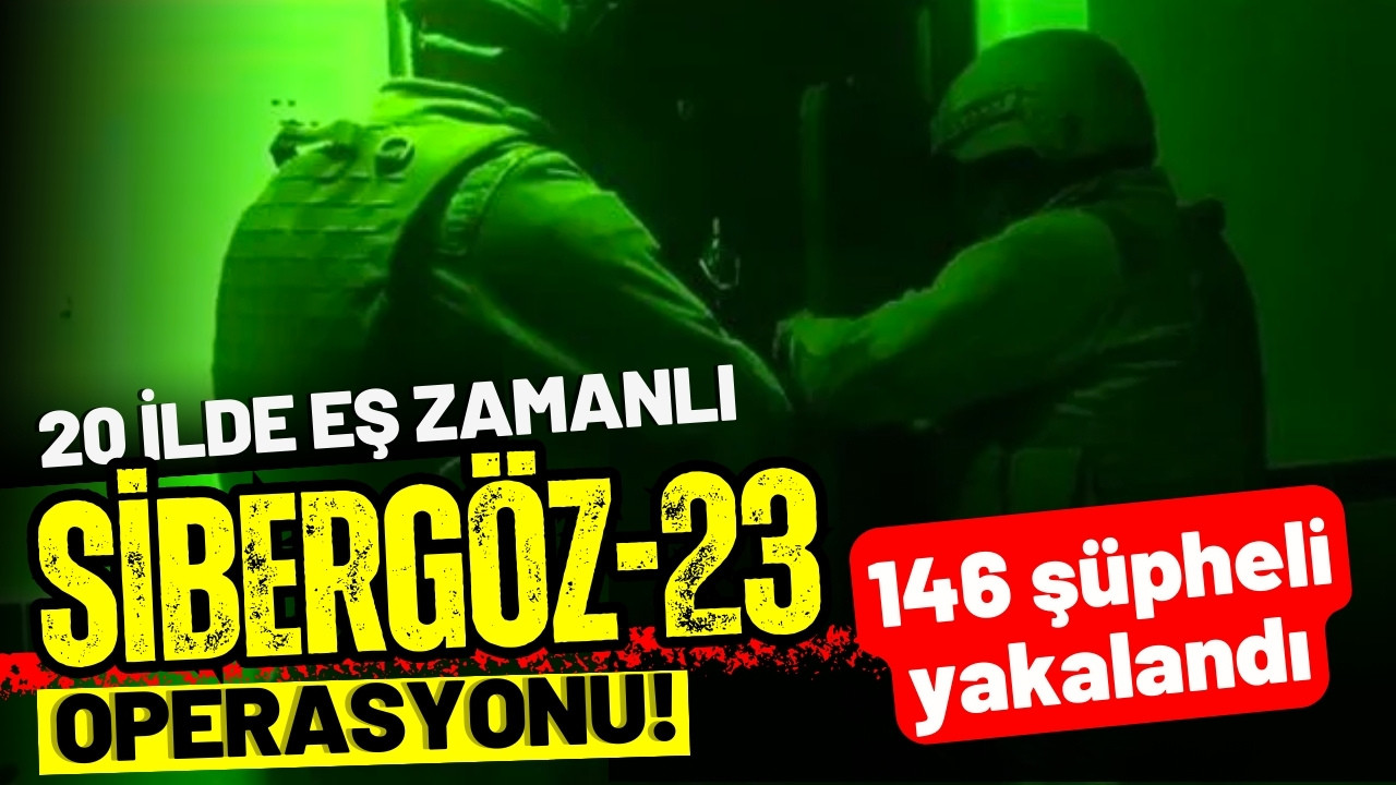  "Sibergöz-23" operasyonu: 146 şüpheli yakalandı