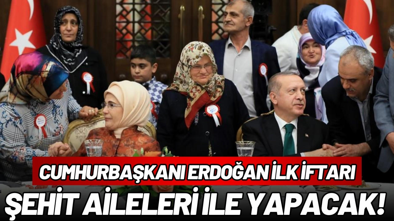 Erdoğan ilk iftarı şehit aileleri ile yapacak