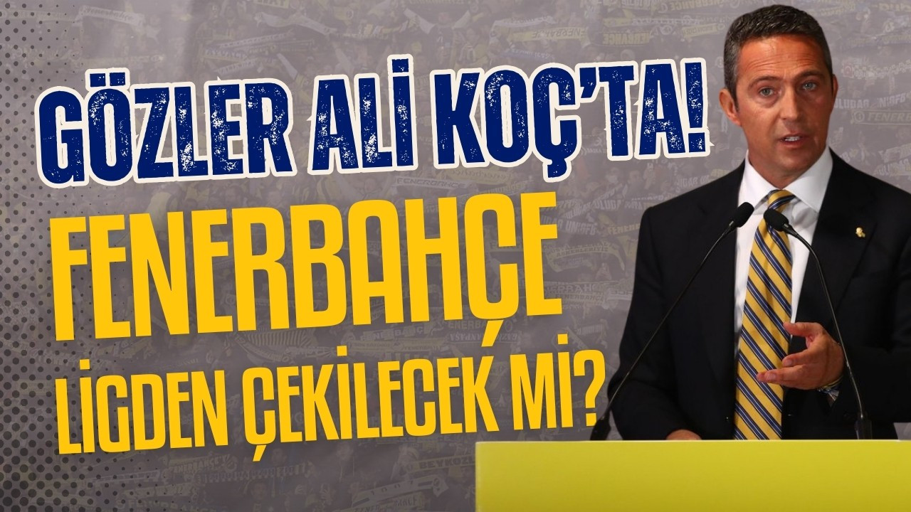 Gözler Ali Koç'ta! Fenerbahçe ligden çekilecek mi?