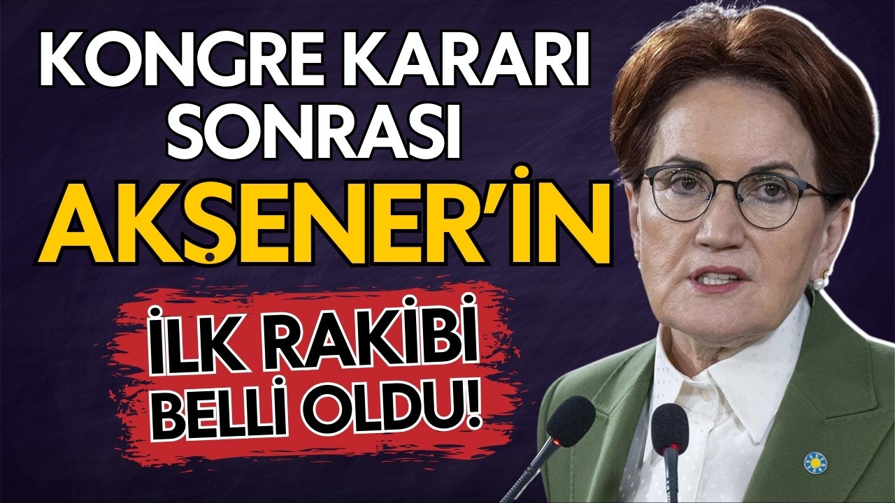 Akşener'in kongredeki ilk rakibi belli oldu!