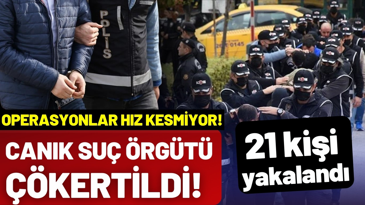 Canık Çetesi çökertildi: 21 şüpheli yakalandı!