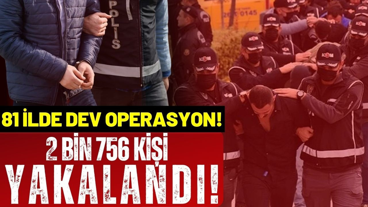Türkiye genelinde 2 bin 756 kişi yakalandı!