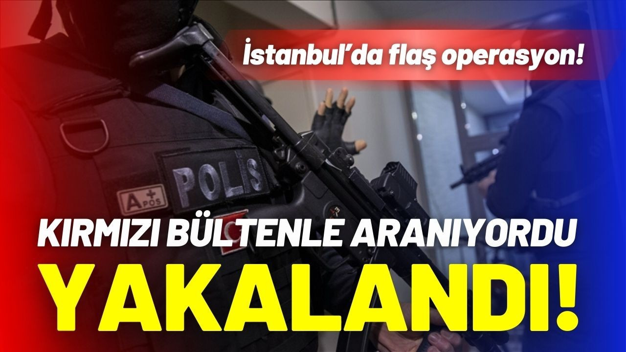 Kırmızı bültenle aranıyordu, İstanbul'da yakalandı