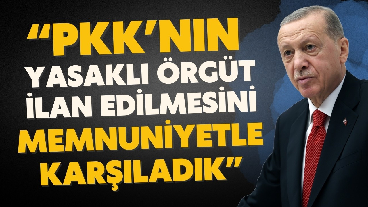 Erdoğan: PKK'nın yasaklı örgüt ilan edilmesini memnuniyetle karşıladık