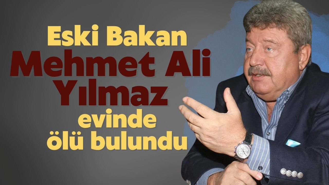 Eski Bakan Mehmet Ali Yılmaz evinde ölü bulundu!