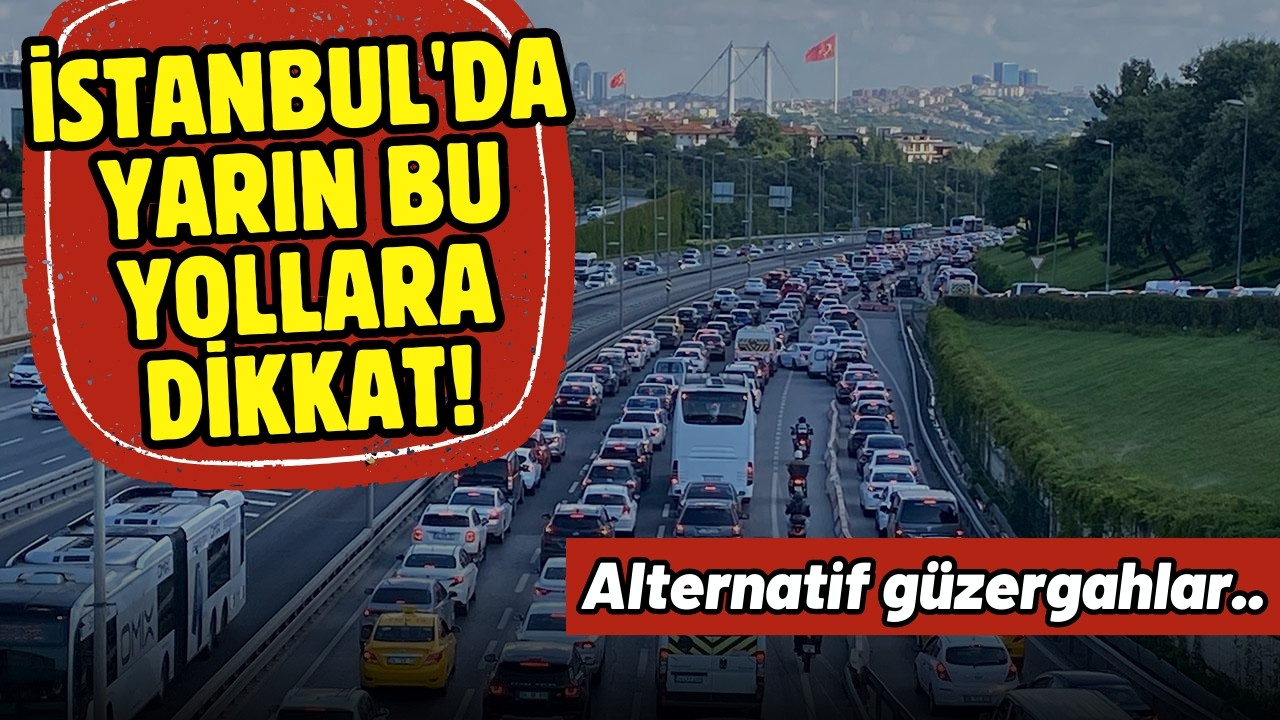 İstanbul'da yarın bu yollara dikkat