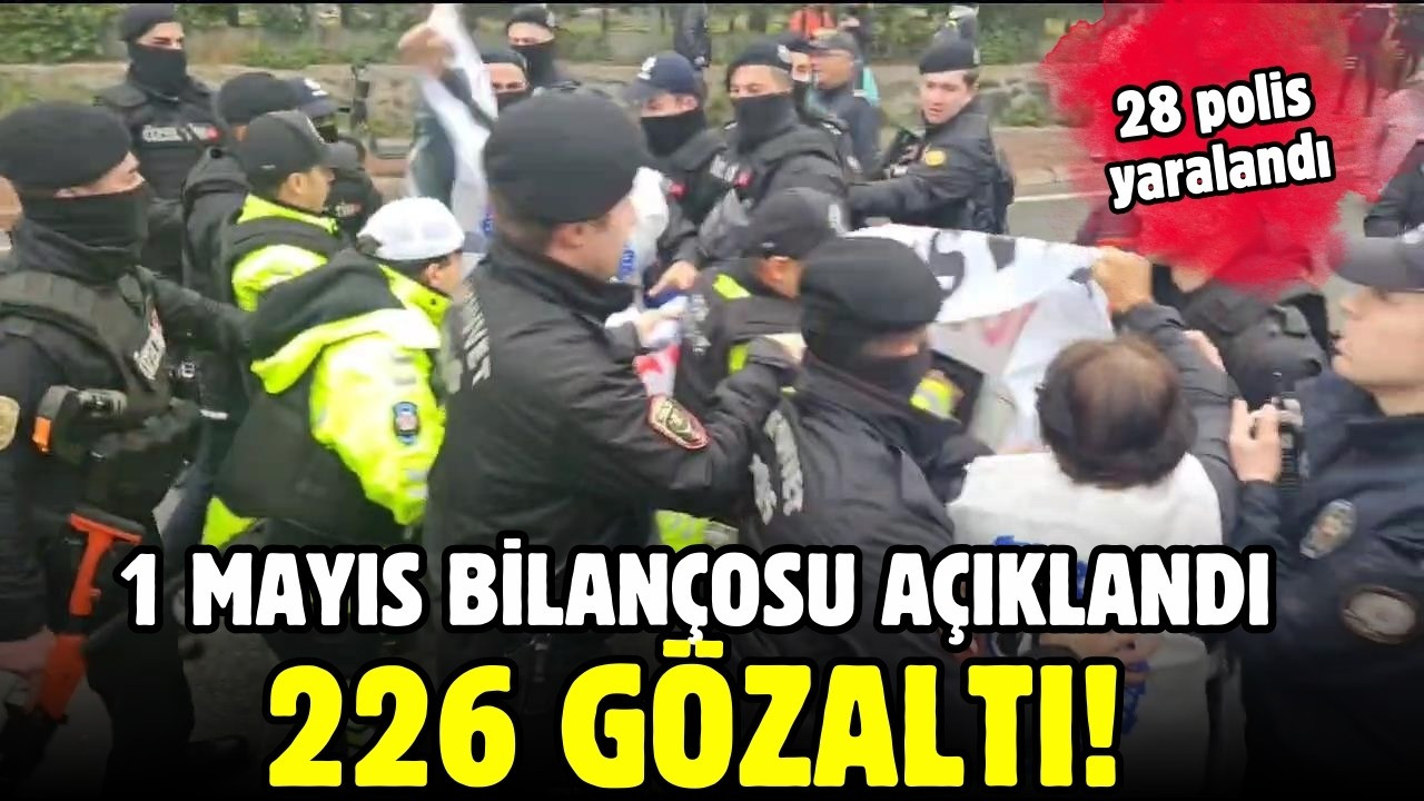 1 Mayıs bilançosu açıklandı: 226 gözaltı!