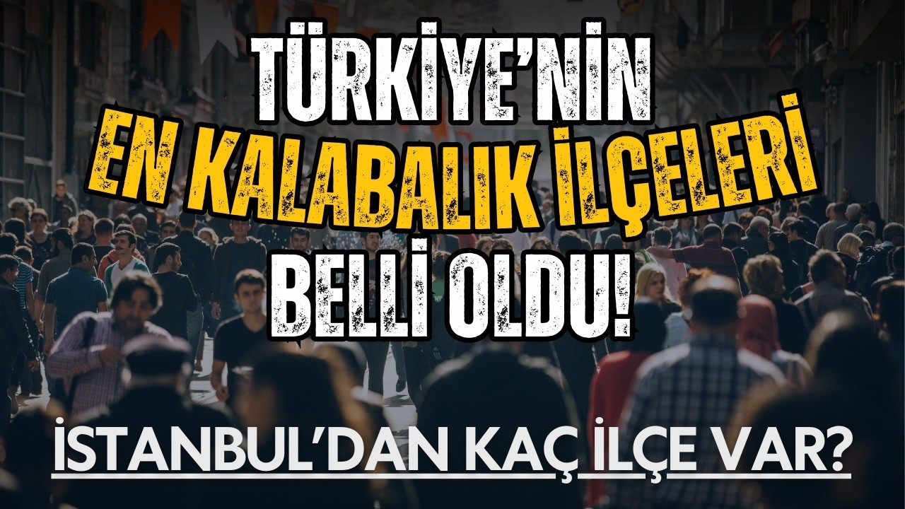 Türkiye'nin en kalabalık ilçeleri açıklandı!