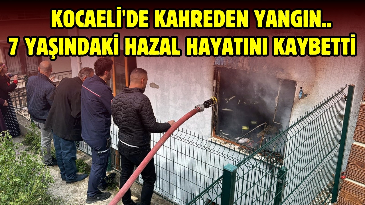 Kocaeli'de kahreden yangın: 7 yaşındaki Hazal hayatını kaybetti