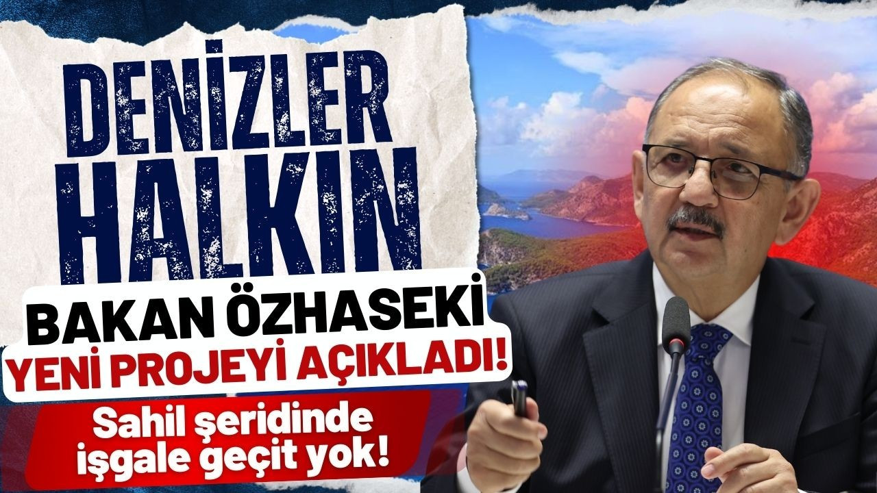 Bakan Özhaseki yeni projeyi duyurdu: "Denizler Halkın"