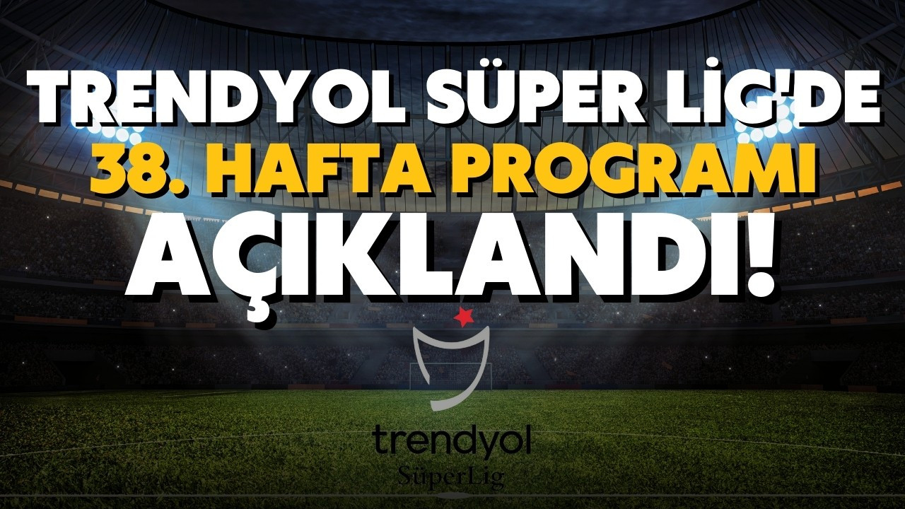 Süper Lig'de 38. haftanın programı açıklandı!