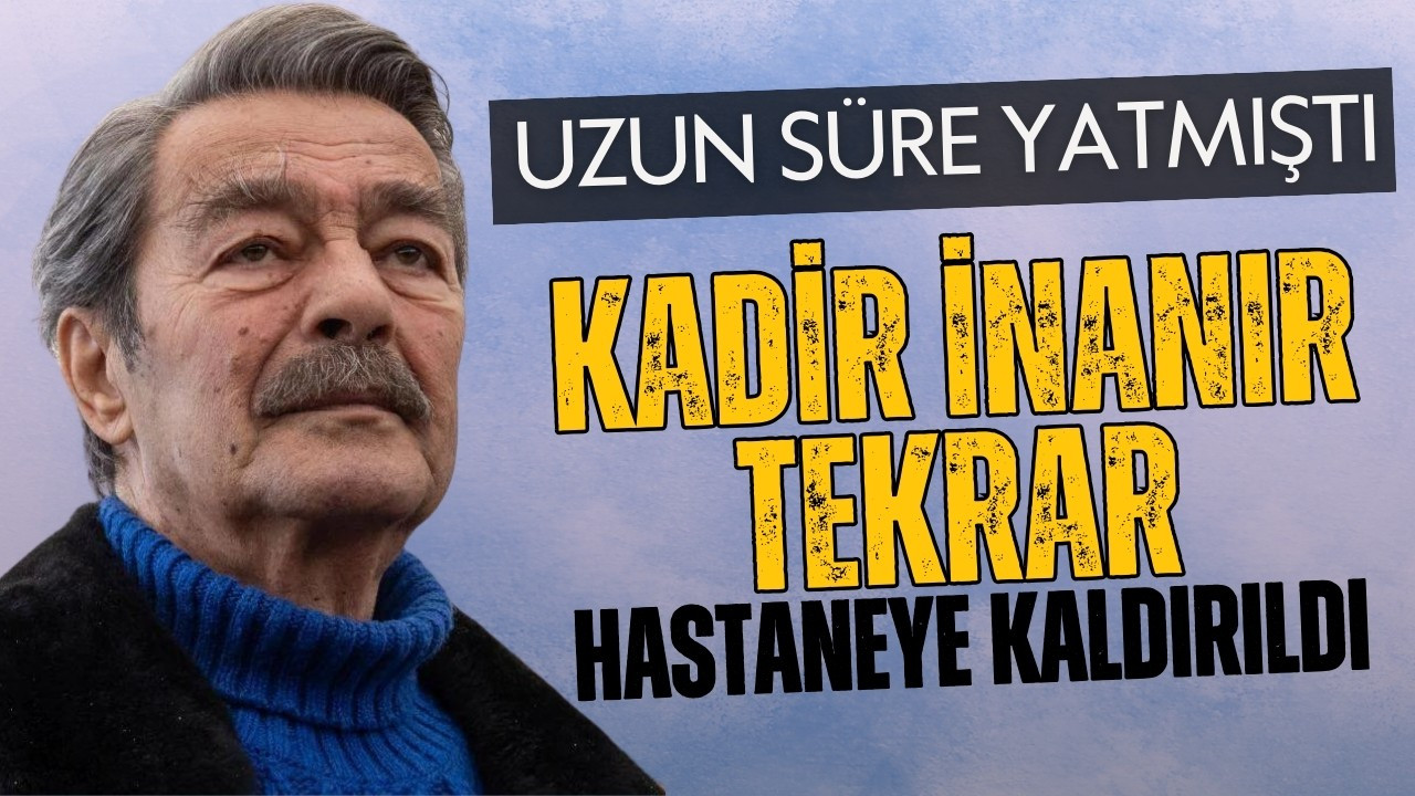 Kadir İnanır tekrar hastaneye kaldırıldı